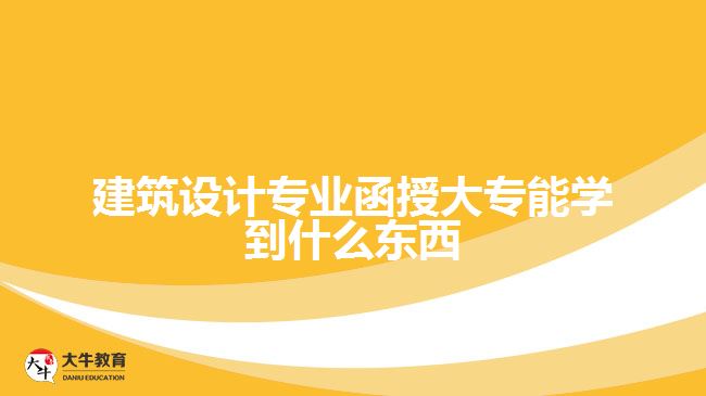 建筑設(shè)計專業(yè)函授大專能學(xué)到什么東西