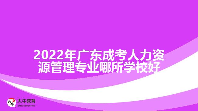 2022年廣東成考人力資源管理專業(yè)哪所學(xué)校好