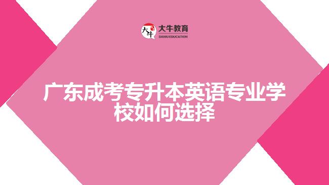 成考專升本英語專業(yè)學(xué)校如何選擇