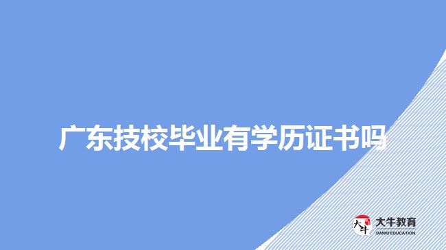 廣東技校畢業(yè)有學(xué)歷證書嗎