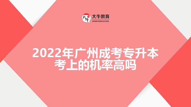 2022年廣州成考專升本考上的機(jī)率高嗎