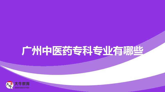 廣州中醫(yī)藥?？茖I(yè)有哪些