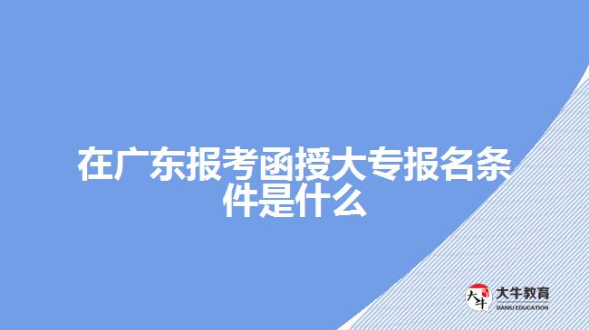 在廣東報考函授大專報名條件是什么