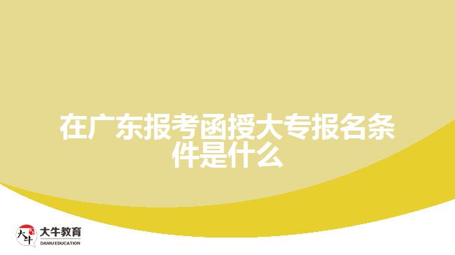 在廣東報(bào)考函授大專報(bào)名條件是什么