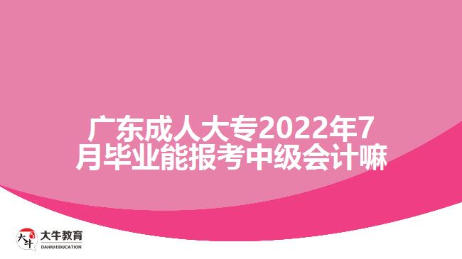 廣東成人大專2022年7月畢業(yè)能報(bào)考中級會計(jì)嘛