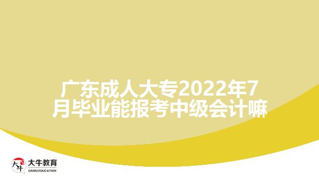 廣東成人大專2022年7月畢業(yè)能報(bào)考中級(jí)會(huì)計(jì)嘛