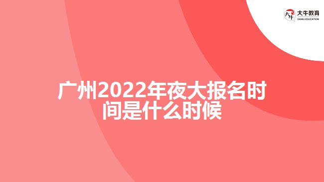 廣州2022年夜大報(bào)名時(shí)間是什么時(shí)候