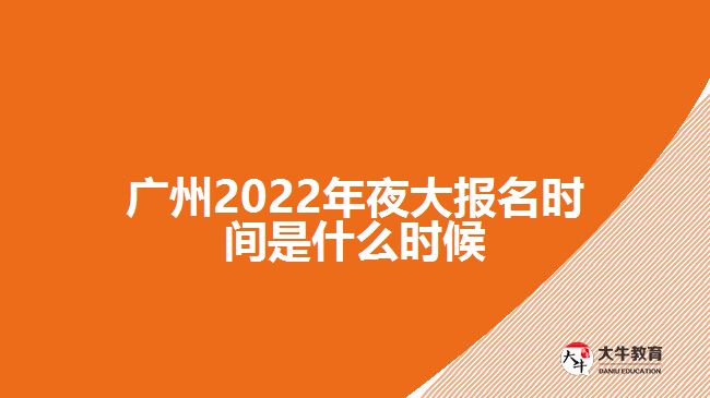 廣州2022年夜大報名時間是什么時候