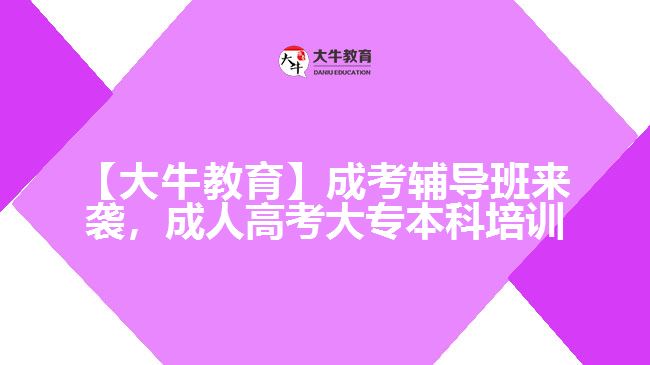 【大牛教育】成考輔導(dǎo)班來(lái)襲，成人高考大專本科培訓(xùn)