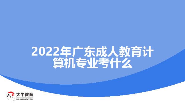 2022年廣東成人教育計(jì)算機(jī)專業(yè)考什么