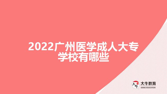 2022廣州醫(yī)學成人大專學校有哪些