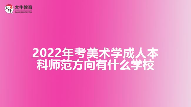 2022年考美術(shù)學(xué)成人本科師范方向有什么學(xué)校