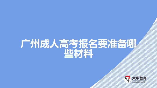 廣州成人高考報(bào)名要準(zhǔn)備哪些材料