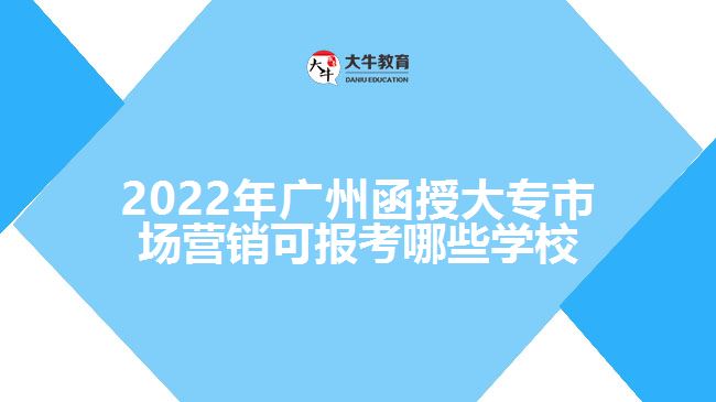 2022年廣州函授大專市場營銷可報考哪些學(xué)校