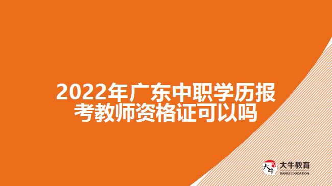 2022年廣東中職學(xué)歷報(bào)考教師資格證可以嗎