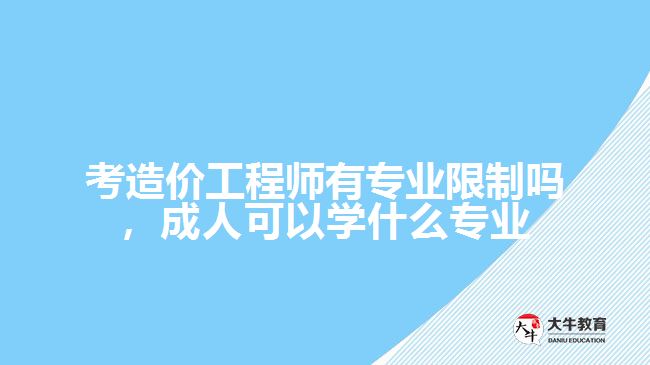 考造價工程師有專業(yè)限制嗎，成人可以學(xué)什么專業(yè)