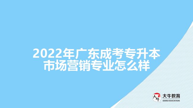 2022年廣東成考專升本市場營銷專業(yè)怎么樣