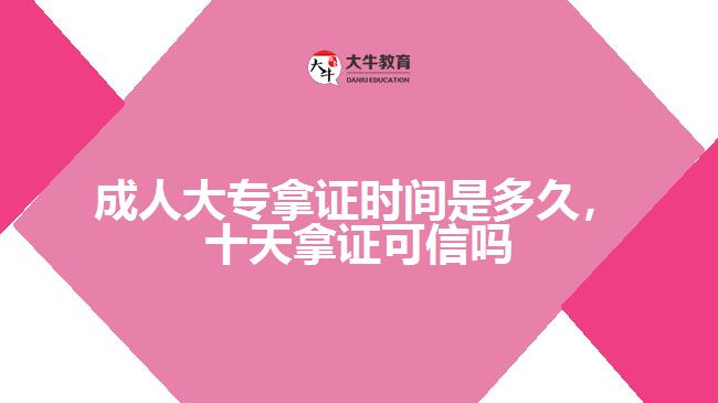 成人大專拿證時(shí)間是多久，十天拿證可信嗎