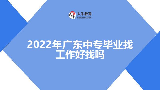 2022年廣東中專畢業(yè)找工作好找嗎