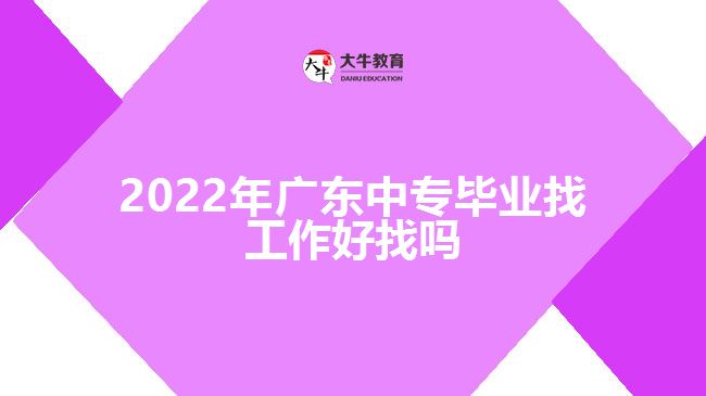 2022年廣東中專畢業(yè)找工作好找嗎