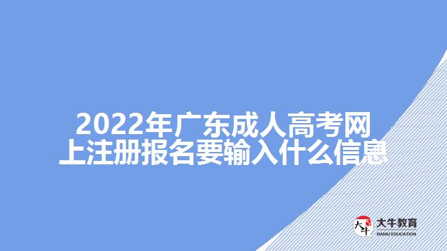 2022年廣東成人高考網(wǎng)上注冊報名要輸入什么信息