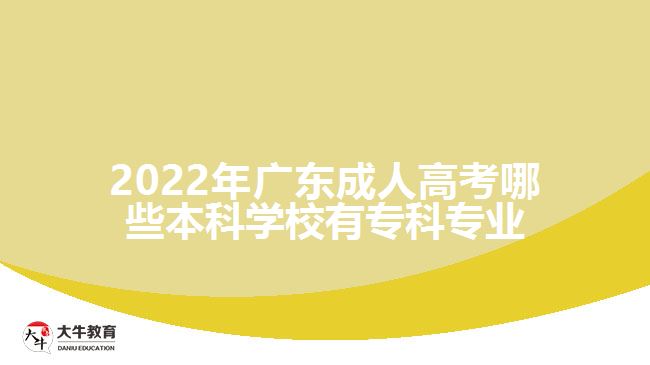 2022年廣東成人高考哪些本科學(xué)校有?？茖I(yè)