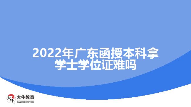 2022年廣東函授本科拿學(xué)士學(xué)位證難嗎