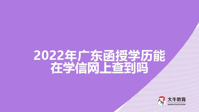 2022年廣東函授學(xué)歷能在學(xué)信網(wǎng)上查到嗎