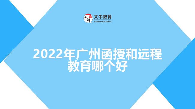 2022年廣州函授和遠(yuǎn)程教育哪個好