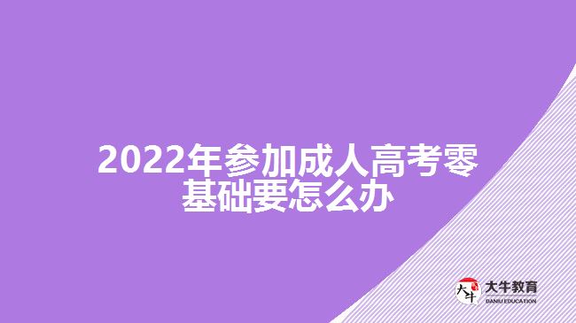 2022年參加成人高考零基礎(chǔ)要怎么辦