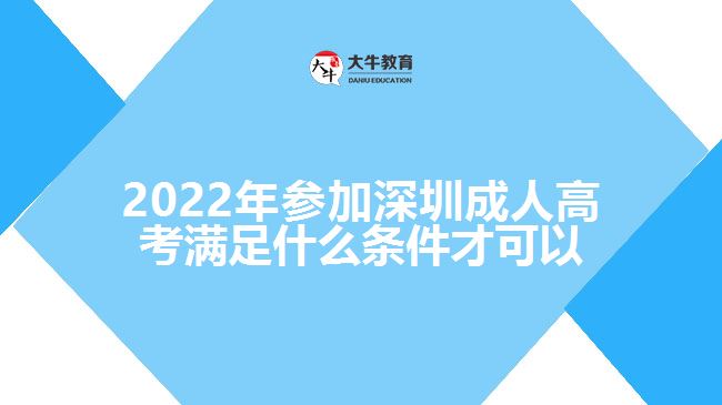 2022年參加深圳成人高考滿足什么條件才可以