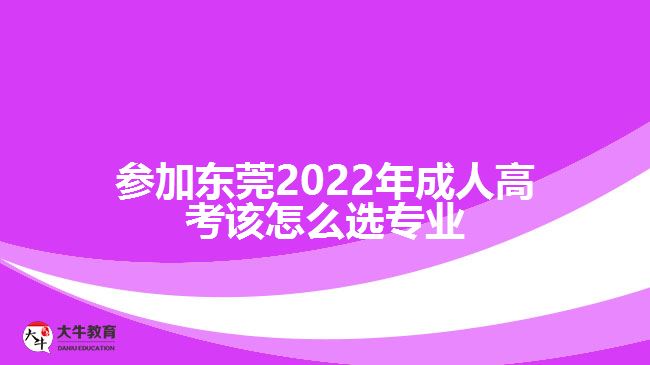 參加?xùn)|莞2022年成人高考該怎么選專(zhuān)業(yè)