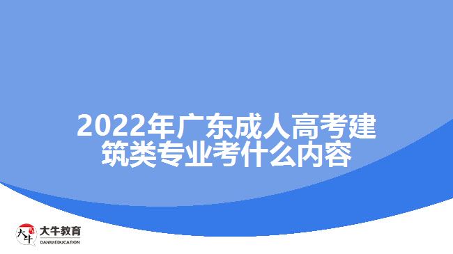 2022年廣東成人高考建筑類(lèi)專(zhuān)業(yè)考什么內(nèi)容