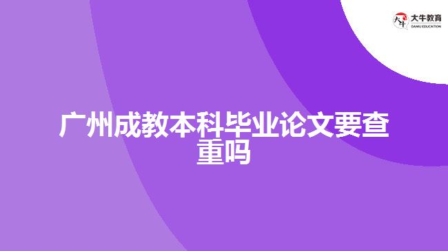 廣州成教本科畢業(yè)論文要查重嗎