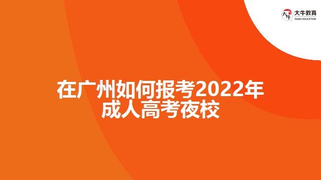 在廣州如何報(bào)考2022年成人高考夜校