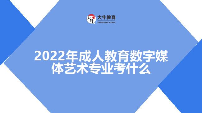 2022年成人教育數(shù)字媒體藝術(shù)專業(yè)考什么