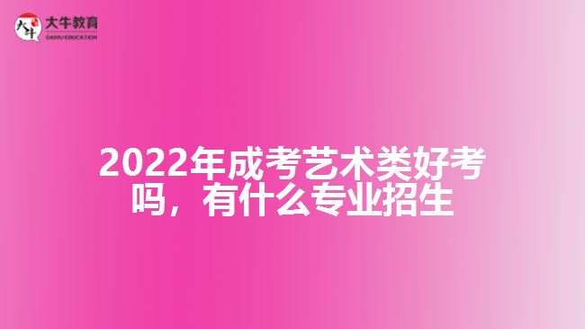 2022年成考藝術類好考嗎，有什么專業(yè)招生