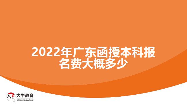 2022年廣東函授本科報(bào)名費(fèi)大概多少