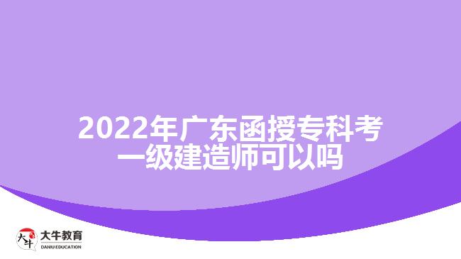 2022年廣東函授?？瓶家患?jí)建造師可以嗎