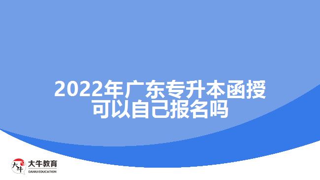 2022年廣東專升本函授可以自己報(bào)名嗎