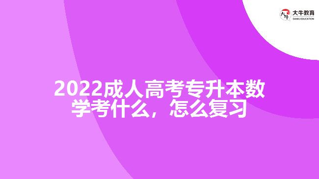 2022成人高考專升本數(shù)學(xué)考什么，怎么復(fù)習(xí)