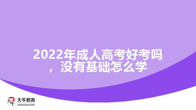 成人高考好考嗎，沒有基礎(chǔ)怎么學(xué)