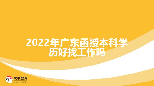 2022年廣東函授本科學(xué)歷好找工作嗎