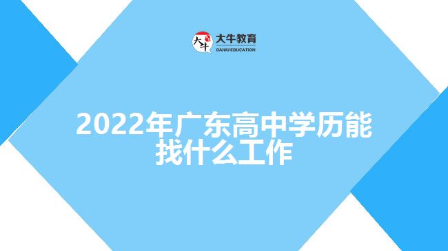 2022年廣東高中學(xué)歷能找什么工作