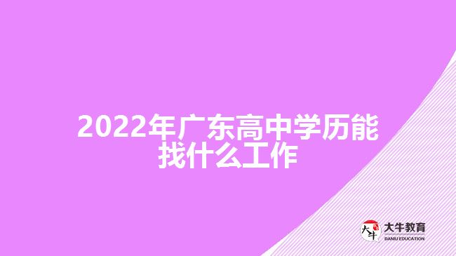 2022年廣東高中學(xué)歷能找什么工作