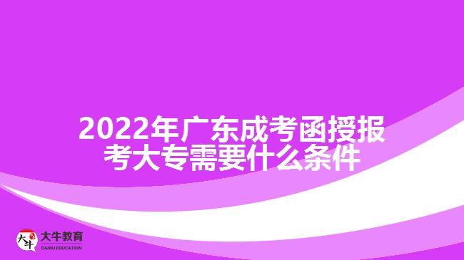 2022年廣東成考函授報(bào)考大專(zhuān)需要什么條件