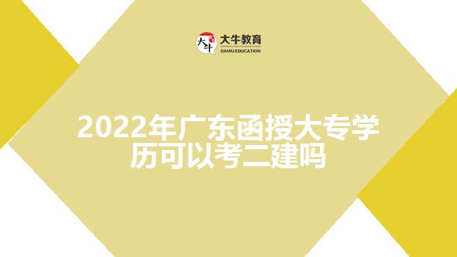 2022年廣東函授大專學(xué)歷可以考二建嗎