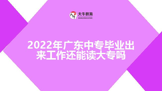 2022年廣東中專畢業(yè)出來(lái)工作還能讀大專嗎