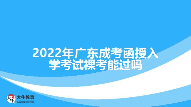 2022年廣東成考函授入學考試裸考能過嗎