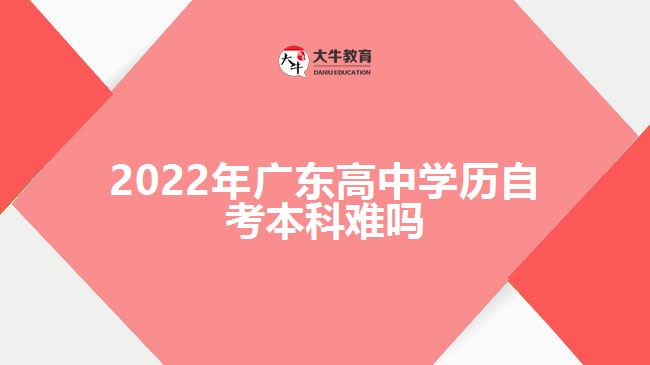 2022年廣東高中學(xué)歷自考本科難嗎